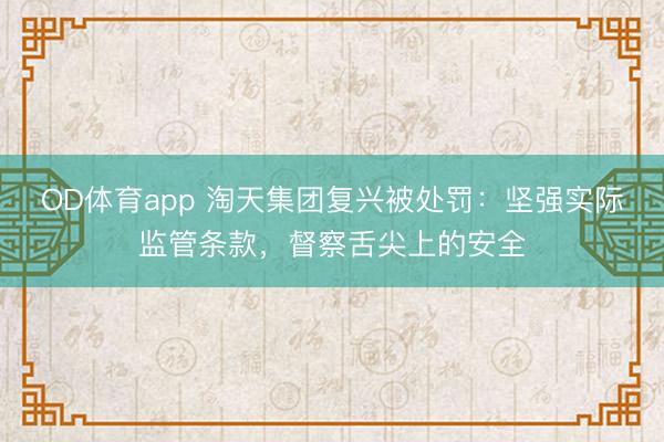 OD体育app 淘天集团复兴被处罚：坚强实际监管条款，督察舌尖上的安全