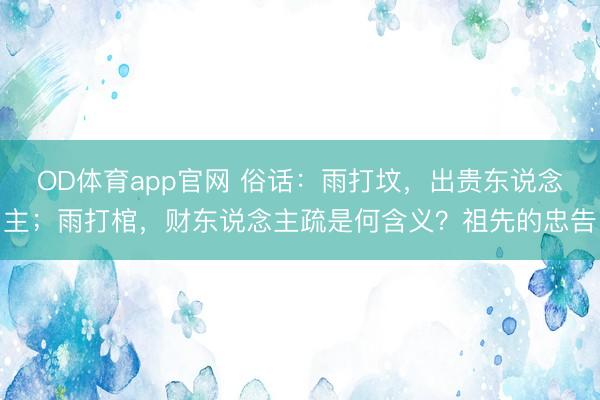 OD体育app官网 俗话：雨打坟，出贵东说念主；雨打棺，财东说念主疏是何含义？祖先的忠告
