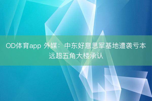 OD体育app 外媒：中东好意思军基地遭袭亏本远超五角大楼承认
