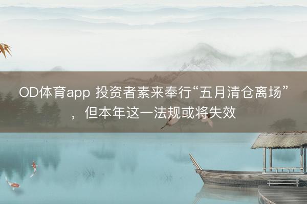 OD体育app 投资者素来奉行“五月清仓离场”，但本年这一法规或将失效