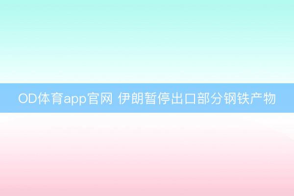 OD体育app官网 伊朗暂停出口部分钢铁产物