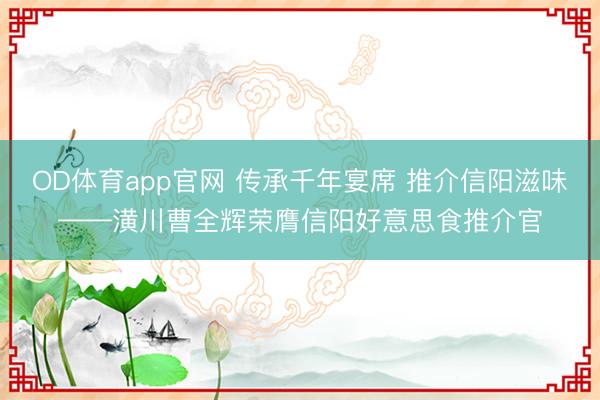 OD体育app官网 传承千年宴席 推介信阳滋味——潢川曹全辉荣膺信阳好意思食推介官