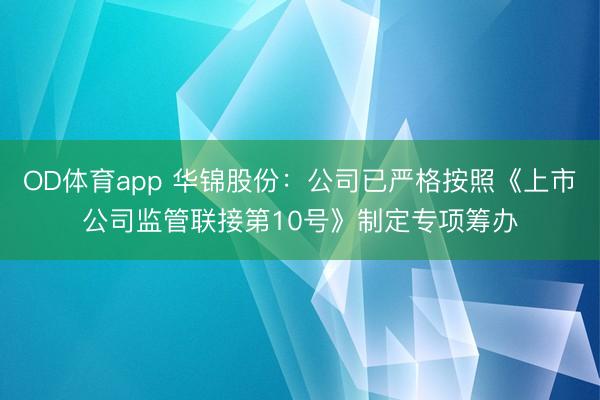 OD体育app 华锦股份：公司已严格按照《上市公司监管联接第10号》制定专项筹办