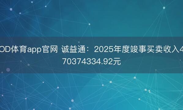 OD体育app官网 诚益通：2025年度竣事买卖收入470374334.92元