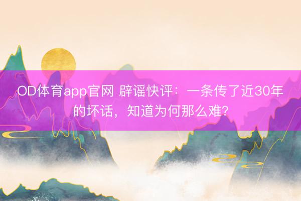 OD体育app官网 辟谣快评：一条传了近30年的坏话，知道为何那么难？