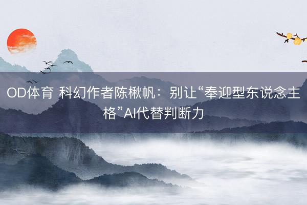OD体育 科幻作者陈楸帆：别让“奉迎型东说念主格”AI代替判断力