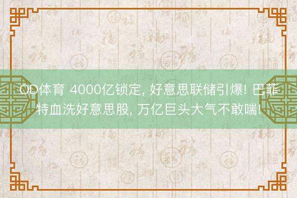 OD体育 4000亿锁定, 好意思联储引爆! 巴菲特血洗好意思股, 万亿巨头大气不敢喘!