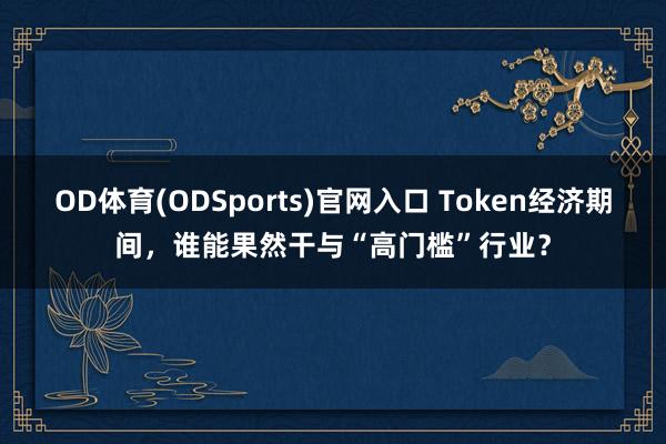 OD体育(ODSports)官网入口 Token经济期间，谁能果然干与“高门槛”行业？