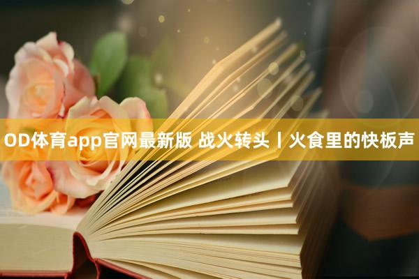 OD体育app官网最新版 战火转头丨火食里的快板声