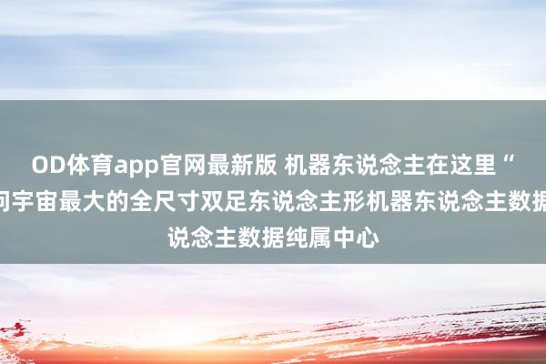OD体育app官网最新版 机器东说念主在这里“上学”访问宇宙最大的全尺寸双足东说念主形机器东说念主数据纯属中心