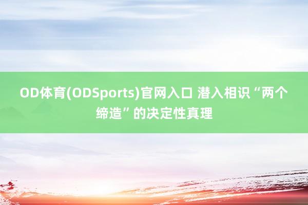 OD体育(ODSports)官网入口 潜入相识“两个缔造”的决定性真理