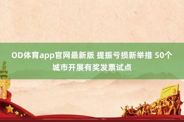 OD体育app官网最新版 提振亏损新举措 50个城市开展有奖发票试点