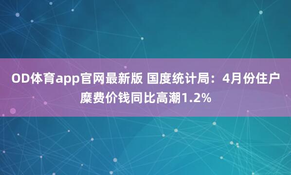OD体育app官网最新版 国度统计局：4月份住户糜费价钱同比高潮1.2%