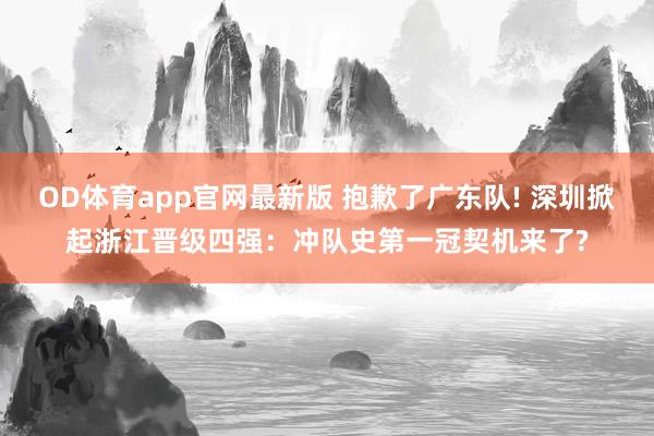 OD体育app官网最新版 抱歉了广东队! 深圳掀起浙江晋级四强：冲队史第一冠契机来了?