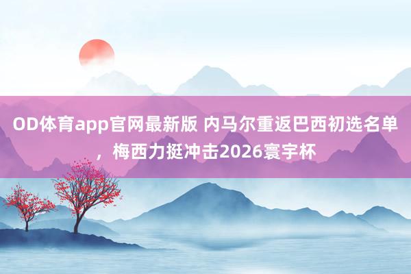 OD体育app官网最新版 内马尔重返巴西初选名单，梅西力挺冲击2026寰宇杯