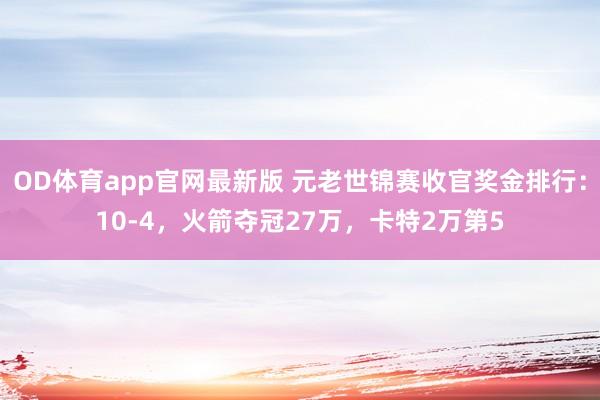 OD体育app官网最新版 元老世锦赛收官奖金排行：10-4，火箭夺冠27万，卡特2万第5
