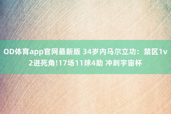 OD体育app官网最新版 34岁内马尔立功：禁区1v2进死角!17场11球4助 冲刺宇宙杯