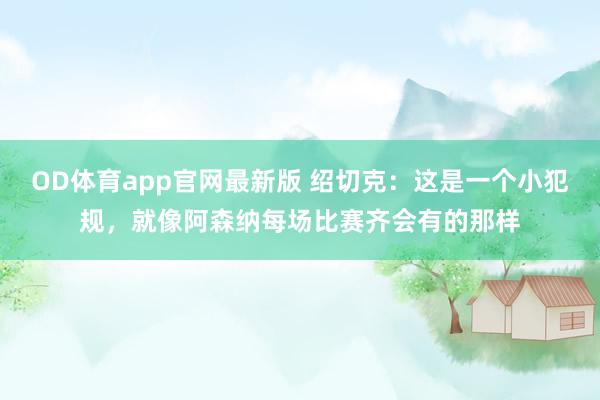 OD体育app官网最新版 绍切克：这是一个小犯规，就像阿森纳每场比赛齐会有的那样