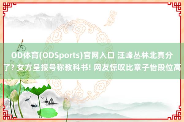 OD体育(ODSports)官网入口 汪峰丛林北真分了? 女方呈报号称教科书! 网友惊叹比章子怡段位高