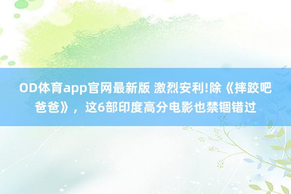 OD体育app官网最新版 激烈安利!除《摔跤吧爸爸》，这6部印度高分电影也禁锢错过