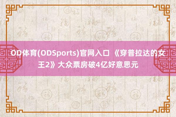 OD体育(ODSports)官网入口 《穿普拉达的女王2》大众票房破4亿好意思元