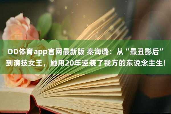 OD体育app官网最新版 秦海璐：从“最丑影后”到演技女王，她用20年逆袭了我方的东说念主生!
