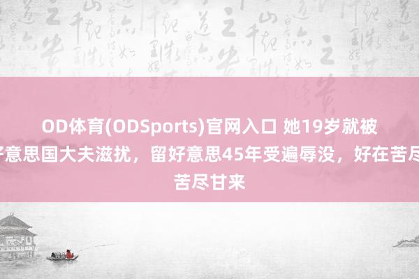 OD体育(ODSports)官网入口 她19岁就被2名好意思国大夫滋扰，留好意思45年受遍辱没，好在苦尽甘来