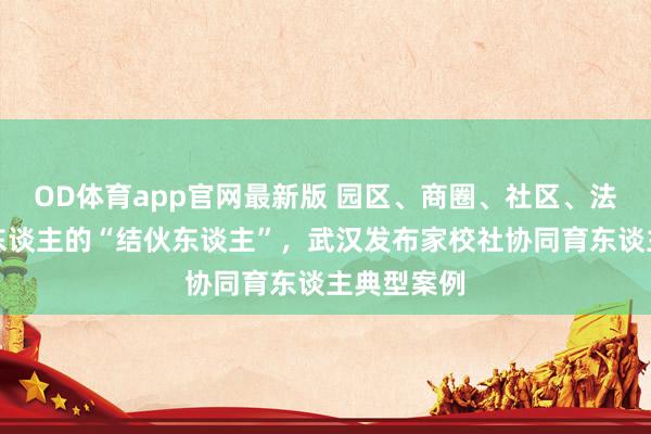 OD体育app官网最新版 园区、商圈、社区、法庭都是育东谈主的“结伙东谈主”，武汉发布家校社协同育东谈主典型案例
