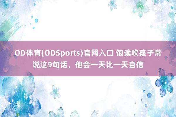 OD体育(ODSports)官网入口 饱读吹孩子常说这9句话，他会一天比一天自信