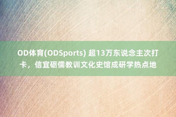 OD体育(ODSports) 超13万东说念主次打卡，信宜砺儒教训文化史馆成研学热点地