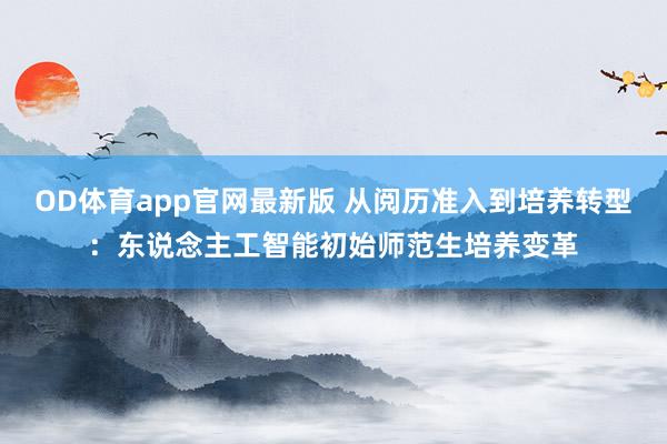 OD体育app官网最新版 从阅历准入到培养转型：东说念主工智能初始师范生培养变革