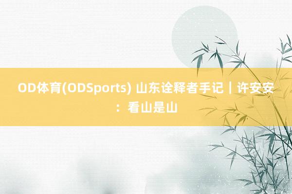 OD体育(ODSports) 山东诠释者手记｜许安安：看山是山