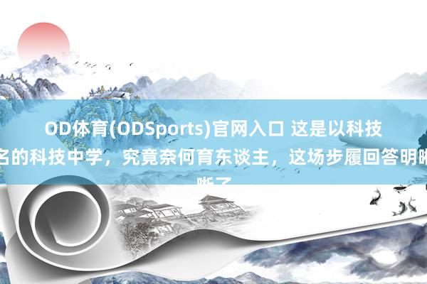 OD体育(ODSports)官网入口 这是以科技定名的科技中学，究竟奈何育东谈主，这场步履回答明晰了