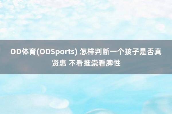 OD体育(ODSports) 怎样判断一个孩子是否真贤惠 不看推崇看脾性