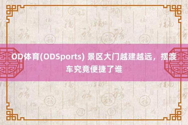 OD体育(ODSports) 景区大门越建越远，<a href=