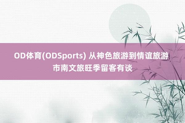 OD体育(ODSports) 从神色旅游到情谊旅游 市南文旅旺季留客有谈