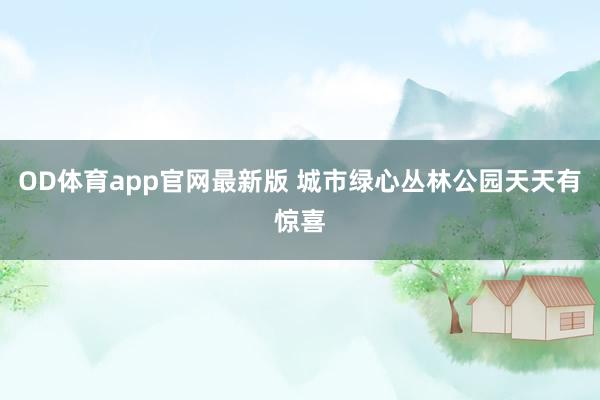 OD体育app官网最新版 城市绿心丛林公园天天有惊喜
