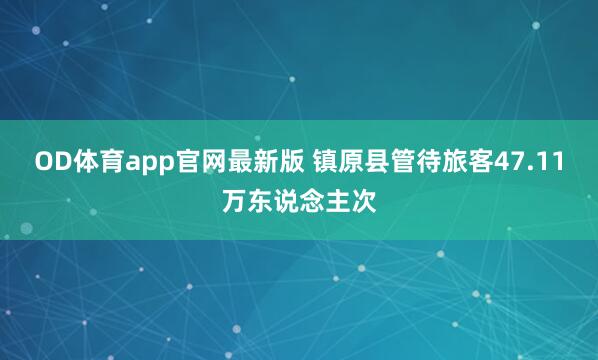 OD体育app官网最新版 镇原县管待旅客47.11万东说念主次