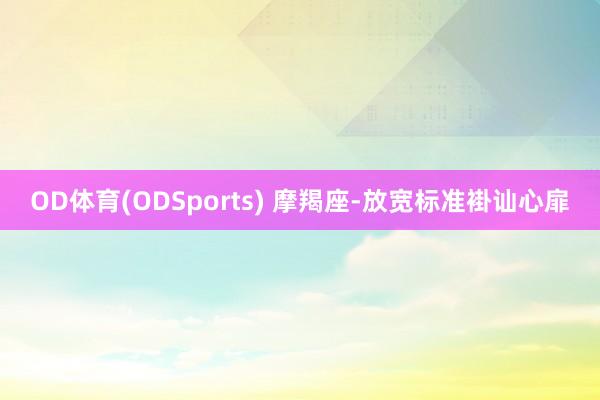 OD体育(ODSports) 摩羯座-放宽标准褂讪心扉