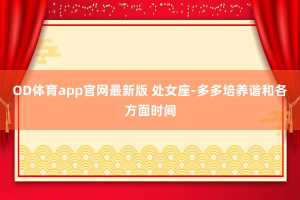 OD体育app官网最新版 处女座-多多培养谐和各方面时间