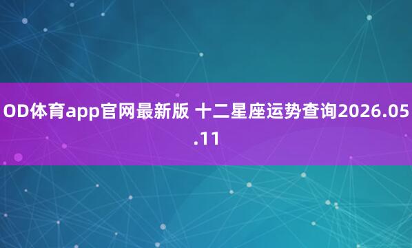 OD体育app官网最新版 十二星座运势查询2026.05.11