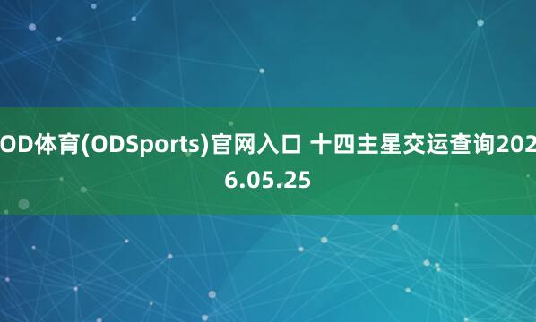 OD体育(ODSports)官网入口 十四主星交运查询2026.05.25