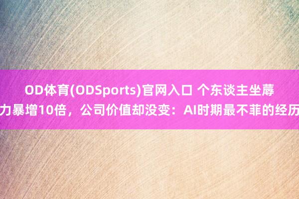 OD体育(ODSports)官网入口 个东谈主坐蓐力暴增10倍，公司价值却没变：AI时期最不菲的经历