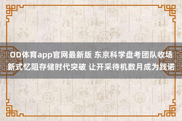 OD体育app官网最新版 东京科学盘考团队收场新式忆阻存储时代突破 让开采待机数月成为践诺