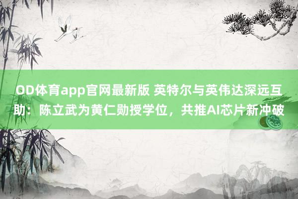 OD体育app官网最新版 英特尔与英伟达深远互助：陈立武为黄仁勋授学位，共推AI芯片新冲破
