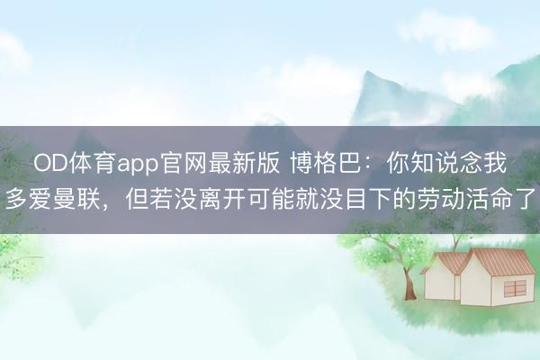 OD体育app官网最新版 博格巴：你知说念我多爱曼联，但若没离开可能就没目下的劳动活命了