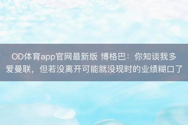 OD体育app官网最新版 博格巴：你知谈我多爱曼联，但若没离开可能就没现时的业绩糊口了