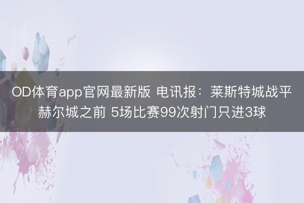 OD体育app官网最新版 电讯报：莱斯特城战平赫尔城之前 5场比赛99次射门只进3球