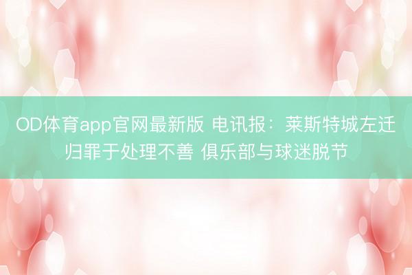 OD体育app官网最新版 电讯报：莱斯特城左迁归罪于处理不善 俱乐部与球迷脱节