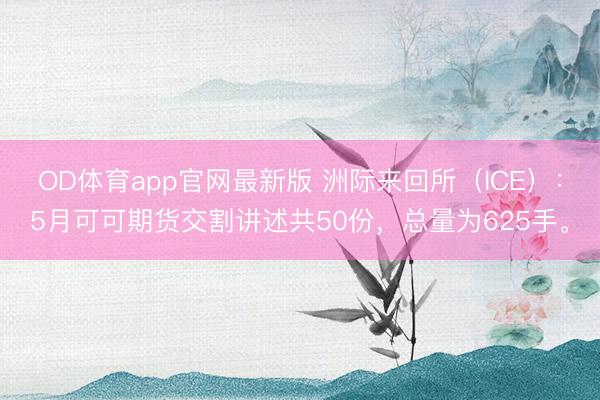 OD体育app官网最新版 洲际来回所（ICE）：5月可可期货交割讲述共50份，总量为625手。
